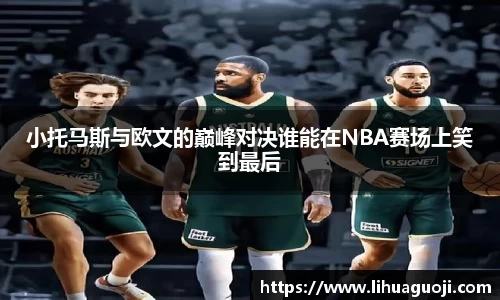 小托马斯与欧文的巅峰对决谁能在NBA赛场上笑到最后
