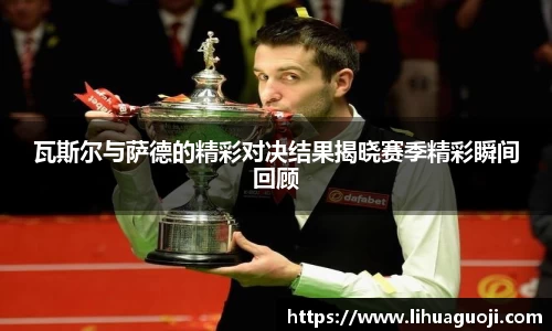 瓦斯尔与萨德的精彩对决结果揭晓赛季精彩瞬间回顾