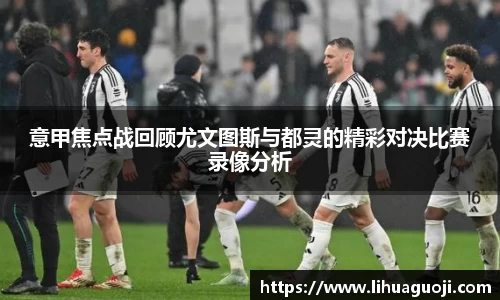 意甲焦点战回顾尤文图斯与都灵的精彩对决比赛录像分析