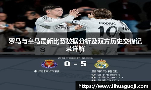 罗马与皇马最新比赛数据分析及双方历史交锋记录详解
