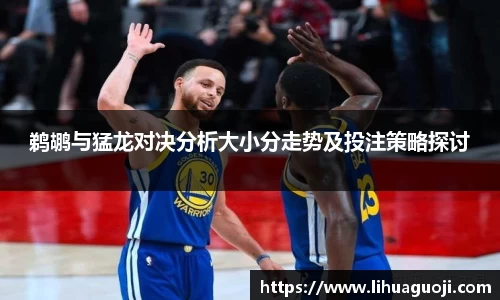 鹈鹕与猛龙对决分析大小分走势及投注策略探讨