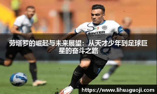 劳塔罗的崛起与未来展望：从天才少年到足球巨星的奋斗之路